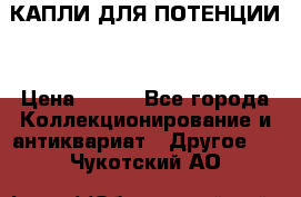 КАПЛИ ДЛЯ ПОТЕНЦИИ  › Цена ­ 990 - Все города Коллекционирование и антиквариат » Другое   . Чукотский АО